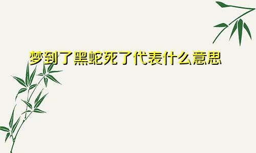 梦到了黑蛇死了代表什么意思