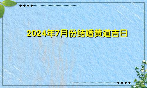 2024年7月份结婚黄道吉日