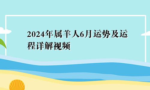 2024年属羊人6月运势及运程详解视频