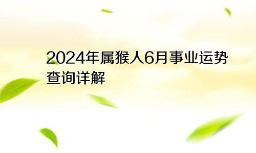 2024年属猴人6月事业运势查询详解