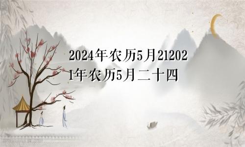 2024年农历5月212021年农历5月二十四