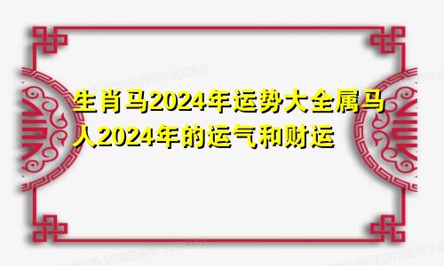 生肖马2024年运势大全属马人2024年的运气和财运