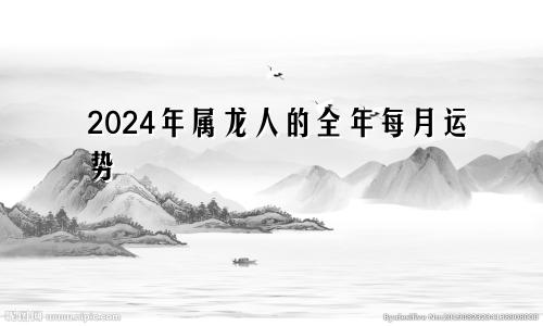 2024年属龙人的全年每月运势