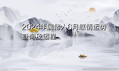 2024年属猪人6月感情运势查询及运程