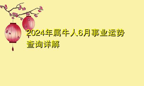 2024年属牛人6月事业运势查询详解