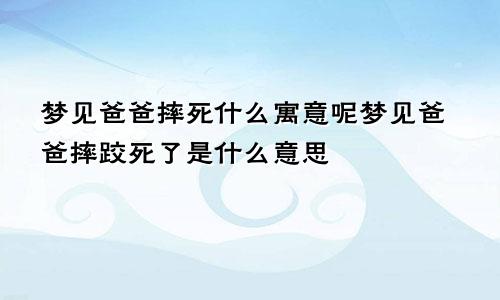 梦见爸爸摔死什么寓意呢梦见爸爸摔跤死了是什么意思