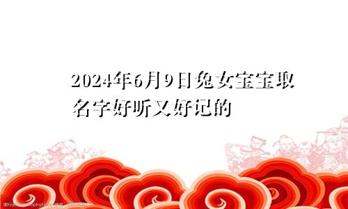 2024年6月9日兔女宝宝取名字好听又好记的