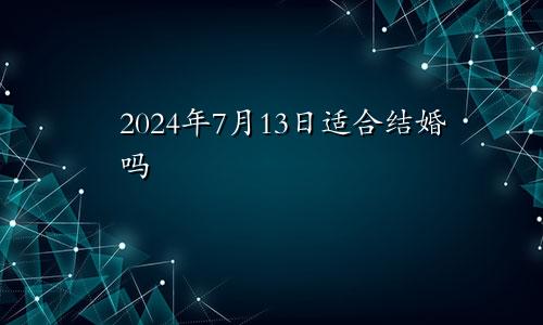 2024年7月13日适合结婚吗