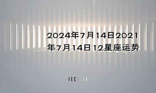 2024年7月14日2021年7月14日12星座运势