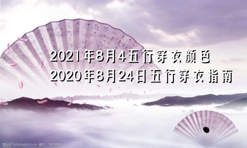 2021年8月4五行穿衣颜色2020年8月24日五行穿衣指南