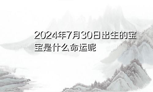 2024年7月30日出生的宝宝是什么命运呢