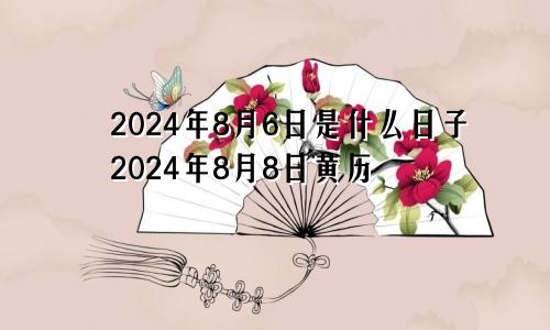 2024年8月6日是什么日子2024年8月8日黄历