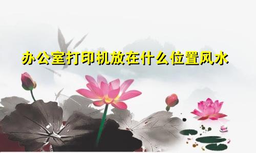 办公室打印机放在什么位置风水