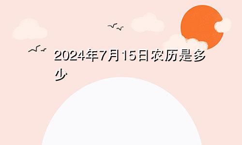 2024年7月15日农历是多少