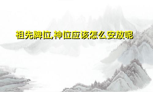 祖先牌位,神位应该怎么安放呢