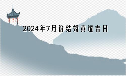 2024年7月份结婚黄道吉日