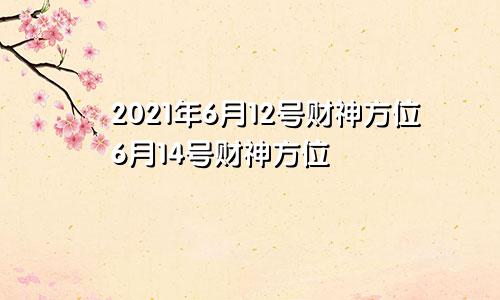 2021年6月12号财神方位6月14号财神方位