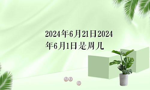 2024年6月21日2024年6月1日是周几