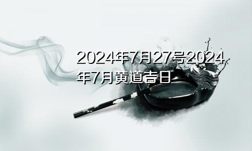 2024年7月27号2024年7月黄道吉日