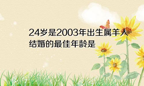 24岁是2003年出生属羊人结婚的最佳年龄是