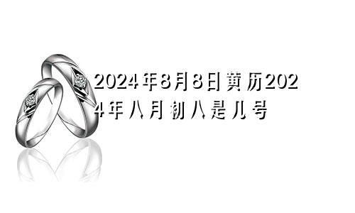 2024年8月8日黄历2024年八月初八是几号