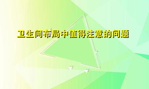 卫生间布局中值得注意的问题