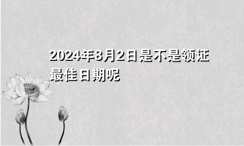 2024年8月2日是不是领证最佳日期呢