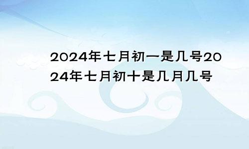 2024年七月初一是几号2024年七月初十是几月几号