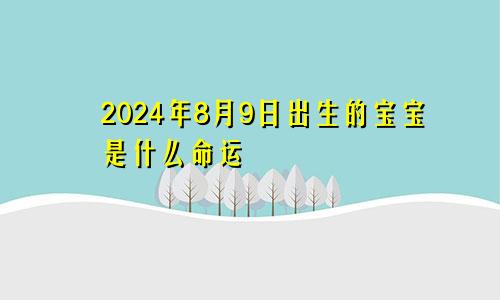 2024年8月9日出生的宝宝是什么命运