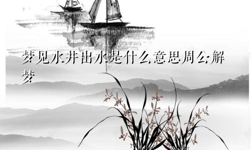 梦见水井出水是什么意思周公解梦