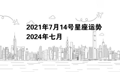 2021年7月14号星座运势2024年七月