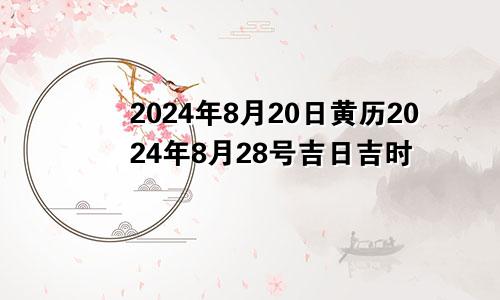 2024年8月20日黄历2024年8月28号吉日吉时