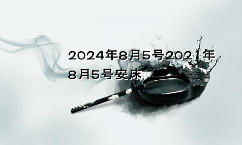 2024年8月5号2021年8月5号安床