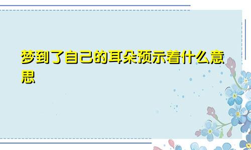 梦到了自己的耳朵预示着什么意思