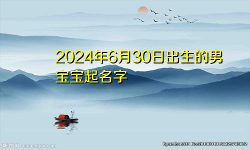 2024年6月30日出生的男宝宝起名字