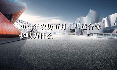 2024年农历五月十八适合嫁娶吗为什么