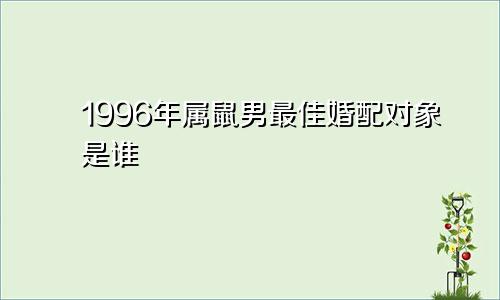 1996年属鼠男最佳婚配对象是谁