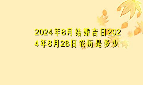 2024年8月结婚吉日2024年8月28日农历是多少