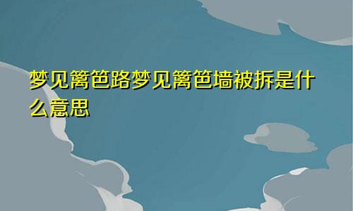 梦见篱笆路梦见篱笆墙被拆是什么意思