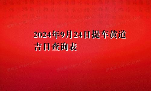 2024年9月24日提车黄道吉日查询表