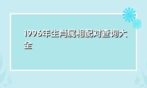 1996年生肖属相配对查询大全