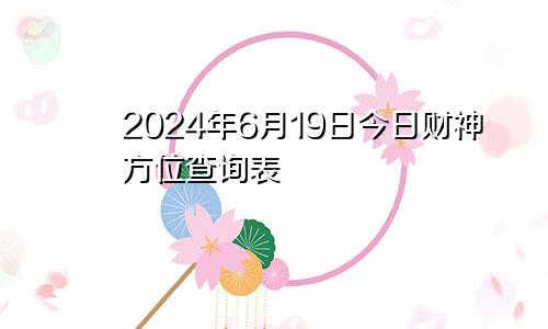 2024年6月19日今日财神方位查询表