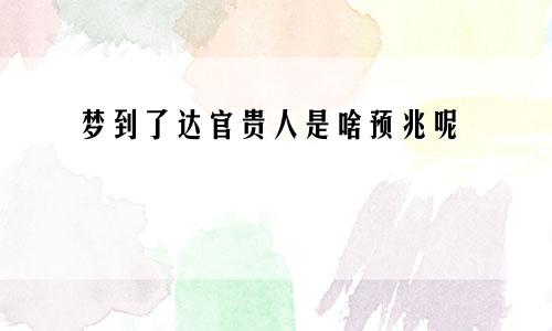 梦到了达官贵人是啥预兆呢