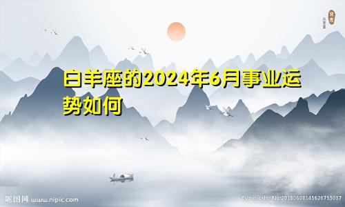 白羊座的2024年6月事业运势如何