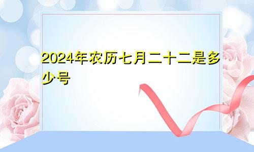 2024年农历七月二十二是多少号