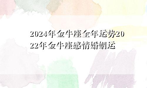 2024年金牛座全年运势2022年金牛座感情婚姻运