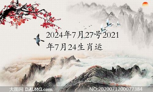 2024年7月27号2021年7月24生肖运