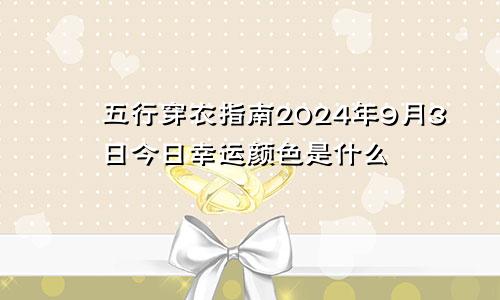 五行穿衣指南2024年9月3日今日幸运颜色是什么