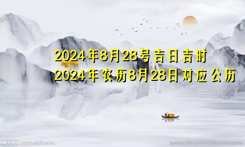 2024年8月28号吉日吉时2024年农历8月28日对应公历