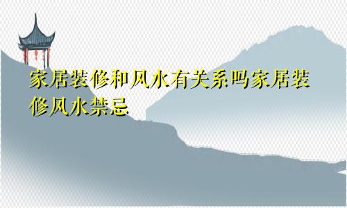 家居装修和风水有关系吗家居装修风水禁忌